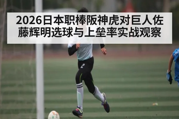 2026日本职棒阪神虎对巨人佐藤辉明选球与上垒率实战观察