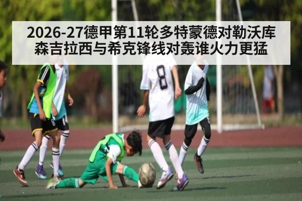 2026-27德甲第11轮多特蒙德对勒沃库森吉拉西与希克锋线对轰谁火力更猛